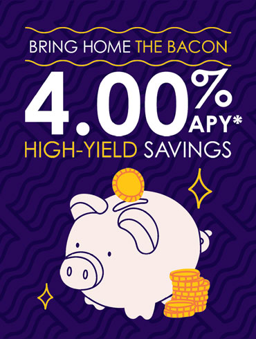 Get 4.00% APY* and bring home the bacon with a High-Yield Savings. Click to learn more.