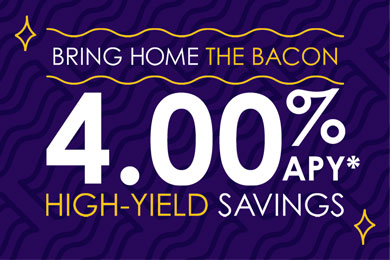 Get 4.00% APY* and bring home the bacon with a High-Yield Savings. Click to learn more.